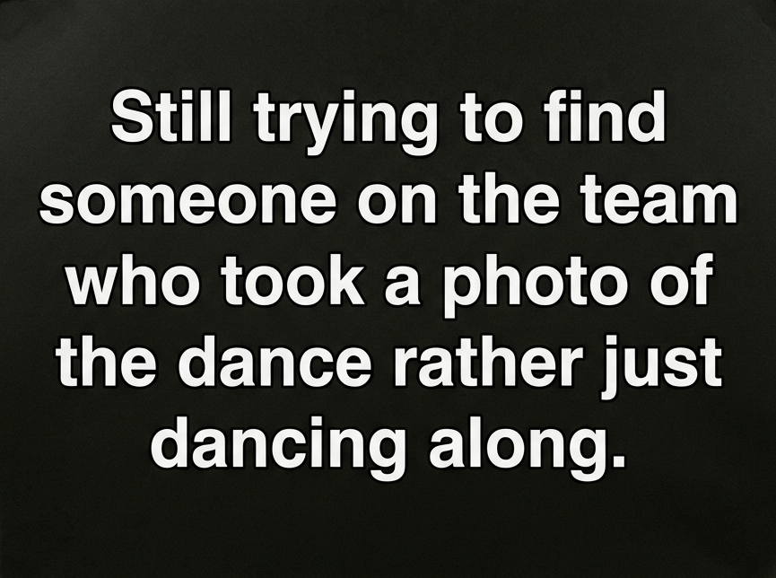 Still trying to find someone on the team who took a photo of the dance rather just dancing along.